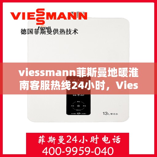 viessmann菲斯曼地暖淮南客服热线24小时，Viessmann菲斯曼地暖淮南全天候客服热线，24小时温暖服务不打烊