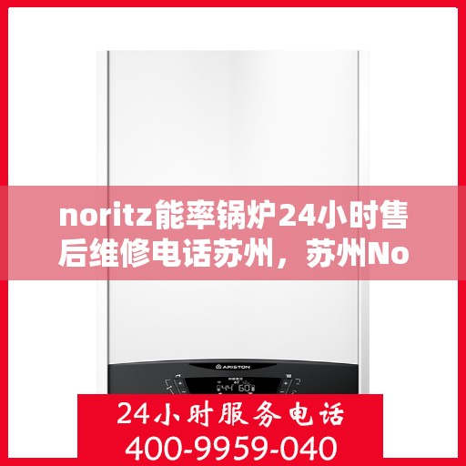noritz能率锅炉24小时售后维修电话苏州，苏州Noritz能率锅炉全天候售后维修服务热线