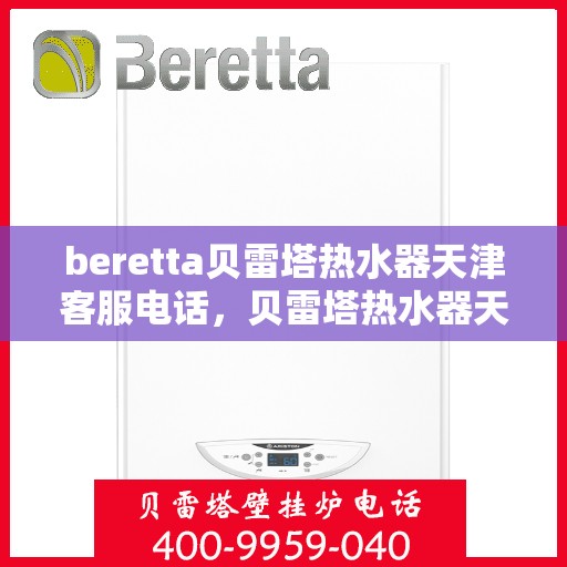 beretta贝雷塔热水器天津客服电话，贝雷塔热水器天津客服热线及咨询电话号码