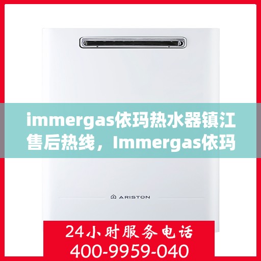 immergas依玛热水器镇江售后热线，Immergas依玛热水器镇江售后服务中心热线公布