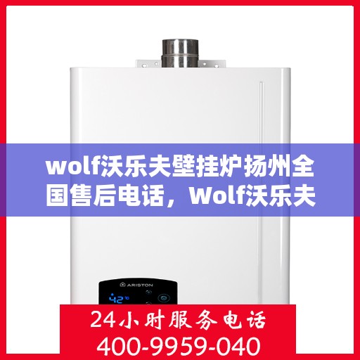 wolf沃乐夫壁挂炉扬州全国售后电话，Wolf沃乐夫壁挂炉扬州售后服务中心电话及全国售后网络一览