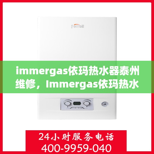 immergas依玛热水器泰州维修，Immergas依玛热水器泰州专业维修服务