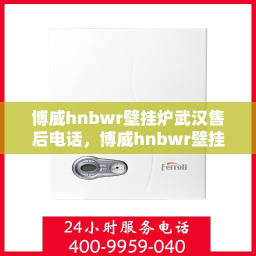 博威hnbwr壁挂炉武汉售后电话，博威hnbwr壁挂炉武汉售后服务中心联系电话