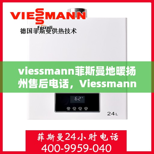 viessmann菲斯曼地暖扬州售后电话，Viessmann菲斯曼地暖扬州售后服务热线及电话全攻略