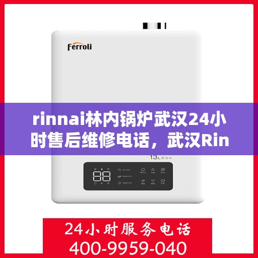 rinnai林内锅炉武汉24小时售后维修电话，武汉Rinnai林内锅炉全天候售后维修服务热线公布