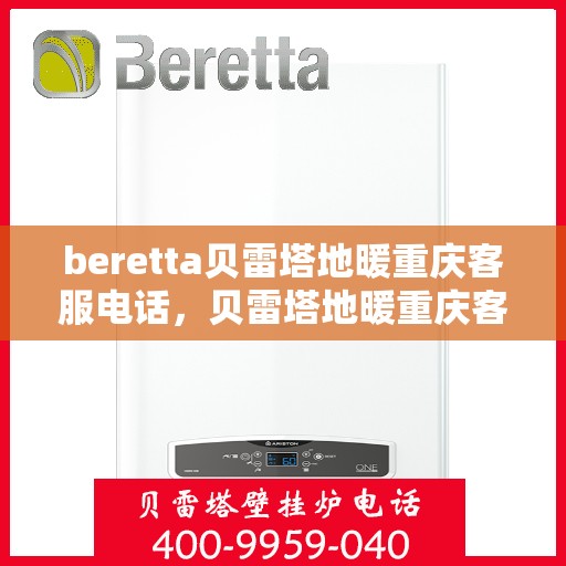 beretta贝雷塔地暖重庆客服电话，贝雷塔地暖重庆客服热线及咨询电话号码大全