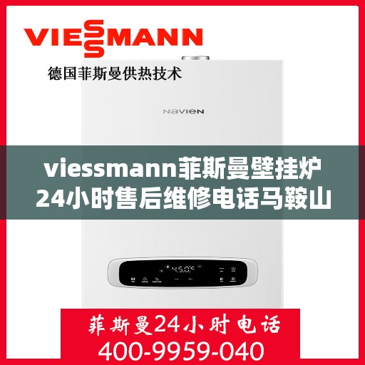 viessmann菲斯曼壁挂炉24小时售后维修电话马鞍山，Viessmann菲斯曼壁挂炉马鞍山售后维修电话全天候服务热线及维修指南