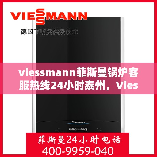 viessmann菲斯曼锅炉客服热线24小时泰州，Viessmann菲斯曼锅炉泰州24小时热线服务，全天候守护您的温暖生活