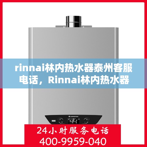 rinnai林内热水器泰州客服电话，Rinnai林内热水器泰州客服热线，专业解答，贴心服务