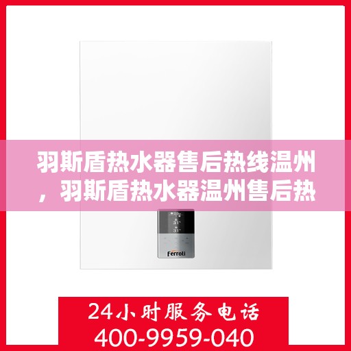 羽斯盾热水器售后热线温州，羽斯盾热水器温州售后热线及服务指南