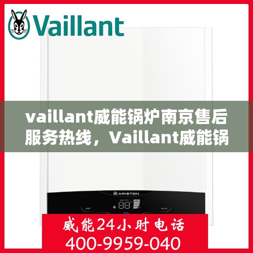 vaillant威能锅炉南京售后服务热线，Vaillant威能锅炉南京售后服务热线——专业快速解决您的锅炉问题