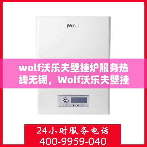 wolf沃乐夫壁挂炉服务热线无锡，Wolf沃乐夫壁挂炉无锡服务热线详解