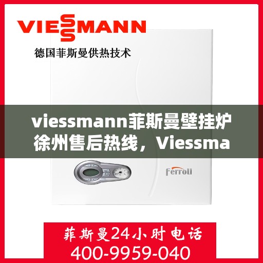 viessmann菲斯曼壁挂炉徐州售后热线，Viessmann菲斯曼壁挂炉徐州售后支持热线，专业维修服务团队为您解答疑惑！