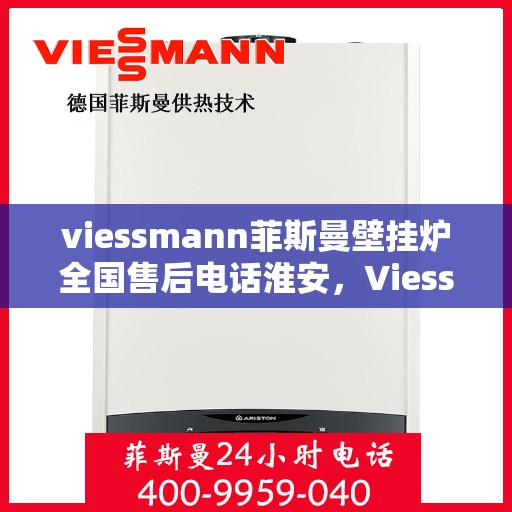 viessmann菲斯曼壁挂炉全国售后电话淮安，Viessmann菲斯曼壁挂炉淮安售后热线，专业维修与全国服务电话一览