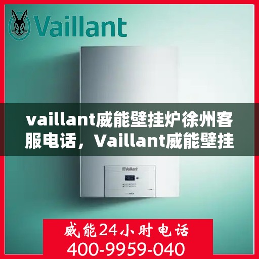 vaillant威能壁挂炉徐州客服电话，Vaillant威能壁挂炉徐州客服热线及售后支持指南