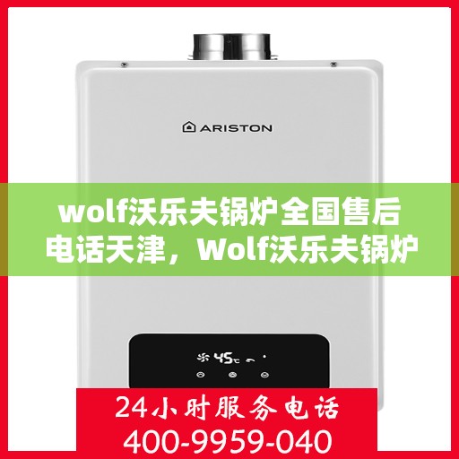 wolf沃乐夫锅炉全国售后电话天津，Wolf沃乐夫锅炉全国售后电话天津服务热线