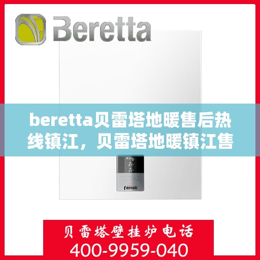 beretta贝雷塔地暖售后热线镇江，贝雷塔地暖镇江售后热线，专业维修，贴心服务