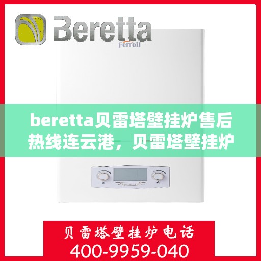 beretta贝雷塔壁挂炉售后热线连云港，贝雷塔壁挂炉连云港售后热线及服务支持详解