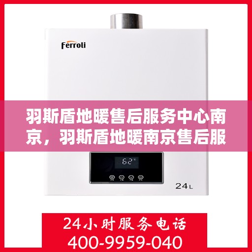 羽斯盾地暖售后服务中心南京，羽斯盾地暖南京售后服务中心，专业维修，温暖您的生活