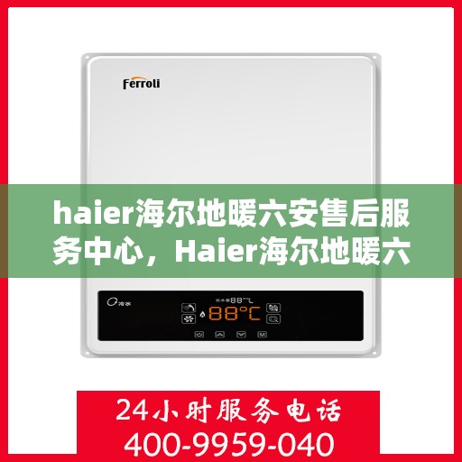 haier海尔地暖六安售后服务中心，Haier海尔地暖六安售后服务中心，专业品质，贴心服务