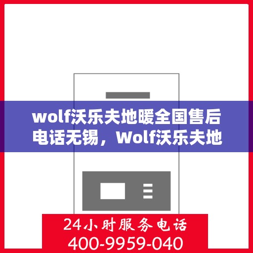 wolf沃乐夫地暖全国售后电话无锡，Wolf沃乐夫地暖全国售后电话在无锡的服务网点与解决方案