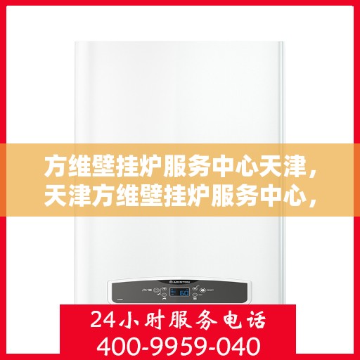 方维壁挂炉服务中心天津，天津方维壁挂炉服务中心，专业维修与保养一站式解决方案
