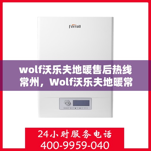 wolf沃乐夫地暖售后热线常州，Wolf沃乐夫地暖常州售后热线专业服务，温暖您的生活