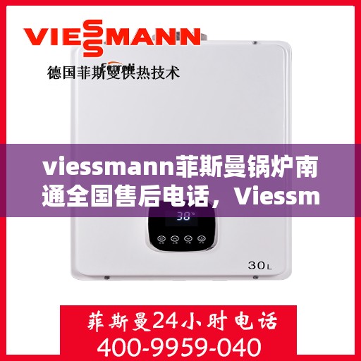 viessmann菲斯曼锅炉南通全国售后电话，Viessmann菲斯曼锅炉南通售后全国服务热线及维修指南