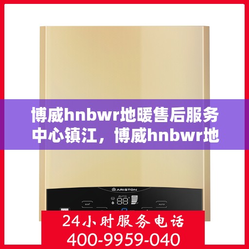 博威hnbwr地暖售后服务中心镇江，博威hnbwr地暖镇江售后服务中心，专业维修，贴心服务