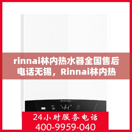 rinnai林内热水器全国售后电话无锡，Rinnai林内热水器无锡售后专线，全国服务电话一览