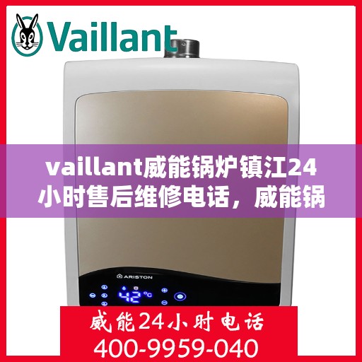 vaillant威能锅炉镇江24小时售后维修电话，威能锅炉镇江全天候售后维修服务热线，专业解决您的锅炉问题