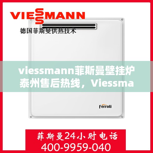 viessmann菲斯曼壁挂炉泰州售后热线，Viessmann菲斯曼壁挂炉泰州售后服务中心，专业热线，贴心服务