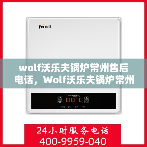 wolf沃乐夫锅炉常州售后电话，Wolf沃乐夫锅炉常州售后服务中心联系电话