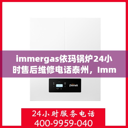 immergas依玛锅炉24小时售后维修电话泰州，Immergas依玛锅炉泰州24小时售后维修服务热线