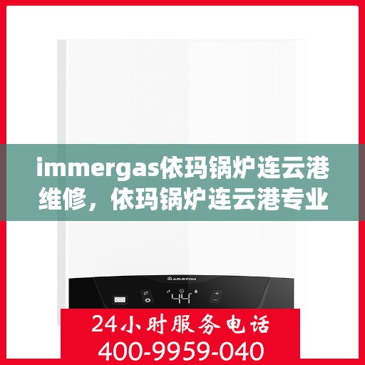 immergas依玛锅炉连云港维修，依玛锅炉连云港专业维修服务