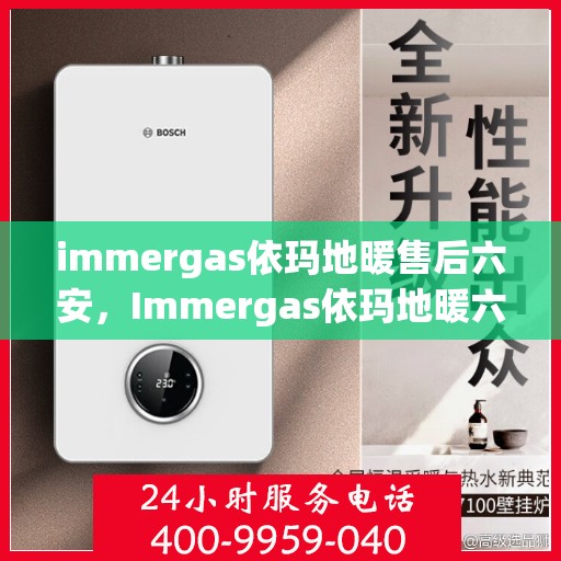 immergas依玛地暖售后六安，Immergas依玛地暖六安售后服务中心，专业维修，贴心服务