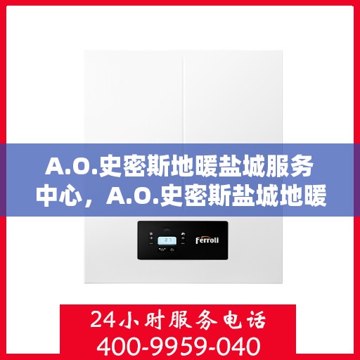 A.O.史密斯地暖盐城服务中心，A.O.史密斯盐城地暖服务中心，专业品质，温暖您的生活