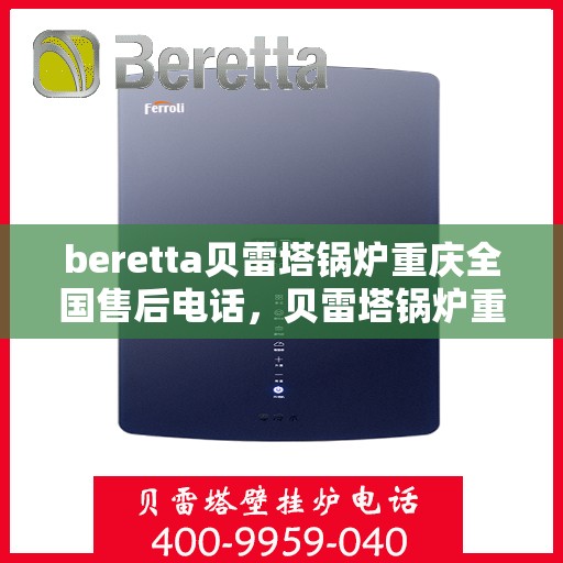 beretta贝雷塔锅炉重庆全国售后电话，贝雷塔锅炉重庆售后热线及维修服务指南
