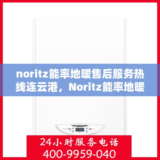 noritz能率地暖售后服务热线连云港，Noritz能率地暖连云港售后服务热线全解析