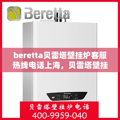 beretta贝雷塔壁挂炉客服热线电话上海，贝雷塔壁挂炉上海客服热线电话及售后维修服务