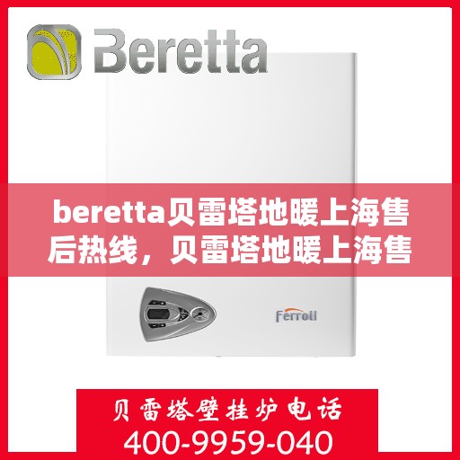 beretta贝雷塔地暖上海售后热线，贝雷塔地暖上海售后热线，专业维修与服务质量保障