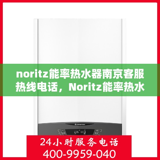 noritz能率热水器南京客服热线电话，Noritz能率热水器南京客服热线全攻略，解决您的热水难题