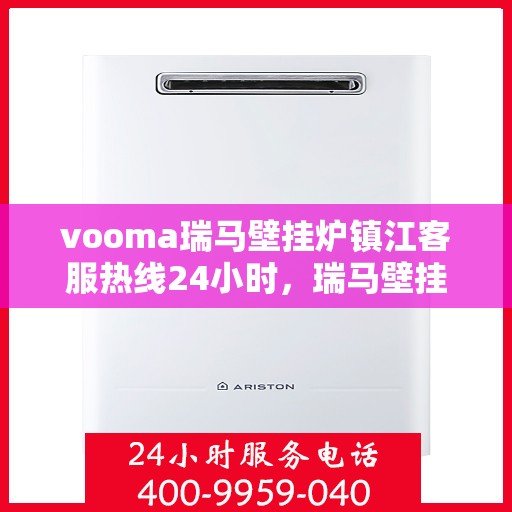 vooma瑞马壁挂炉镇江客服热线24小时，瑞马壁挂炉镇江客服热线全天候服务，温暖您的生活热线电话
