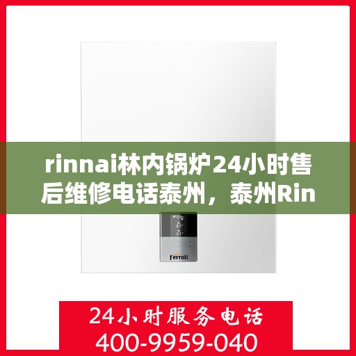 rinnai林内锅炉24小时售后维修电话泰州，泰州Rinnai林内锅炉全天候售后维修服务热线公布