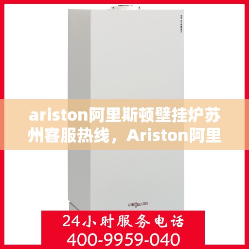 ariston阿里斯顿壁挂炉苏州客服热线，Ariston阿里斯顿壁挂炉苏州客服热线，专业解答，温暖您的生活