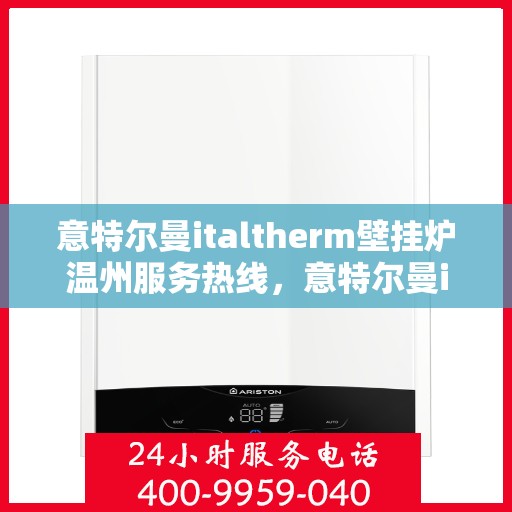 意特尔曼italtherm壁挂炉温州服务热线，意特尔曼italtherm壁挂炉温州服务热线，专业团队为您提供贴心服务