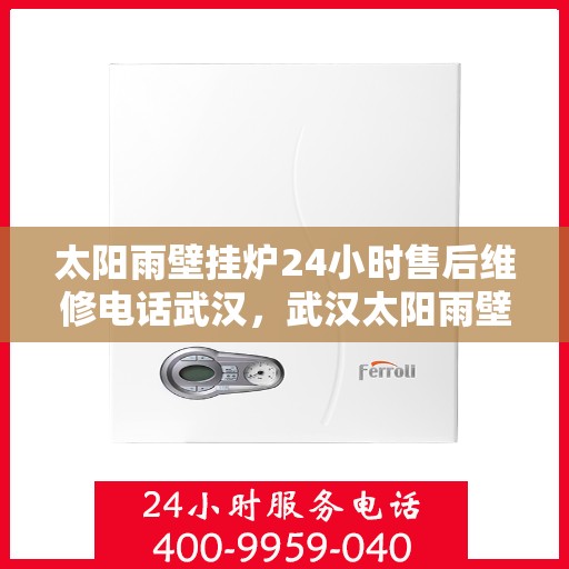 太阳雨壁挂炉24小时售后维修电话武汉，武汉太阳雨壁挂炉全天候售后维修服务热线