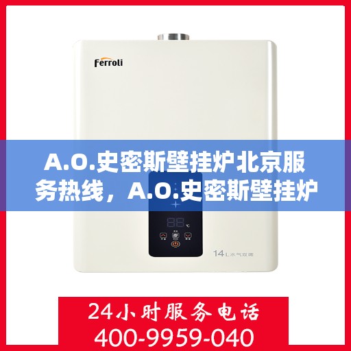 A.O.史密斯壁挂炉北京服务热线，A.O.史密斯壁挂炉北京专业维修服务热线