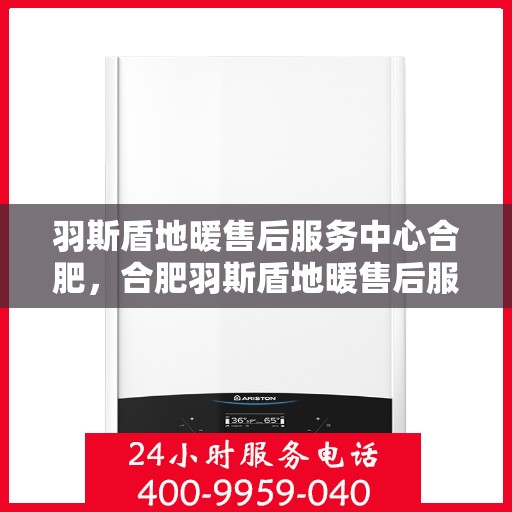 羽斯盾地暖售后服务中心合肥，合肥羽斯盾地暖售后服务中心，专业维护，温暖您的生活