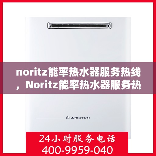 noritz能率热水器服务热线，Noritz能率热水器服务热线，专业解决您的热水需求与问题